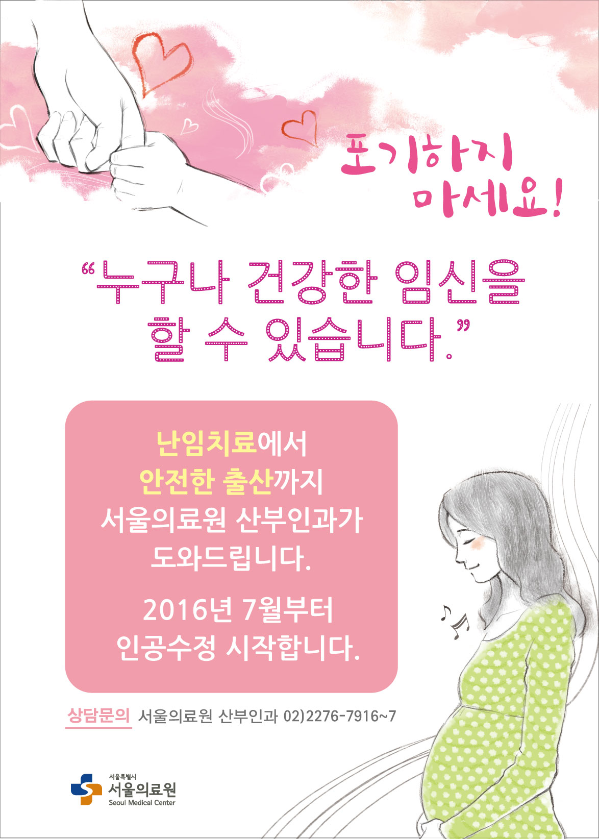 포기하지 마세요! 누구나 건강한 임신을 할 수있습니다. 난임치료에서 안전한 출산까지 서울의료원 산부인과가 도와드립니다. 2016년 7월부터 인공수정 시작합니다. 상담문의 서울의료원 산부인과 02)2276-7916~7 서울특별시 서울의료원 seoul Medical center
