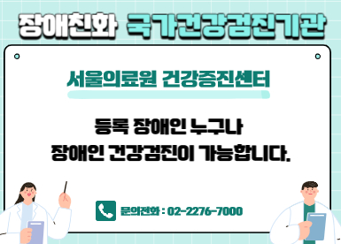 서울의료원 
건강증진센터 장애친화국가건강검진기관

등록 장애인 누구나 장애인 건강검진이 가능합니다.

건강증진센터 문의전화 ㅣ 02-2276-7000