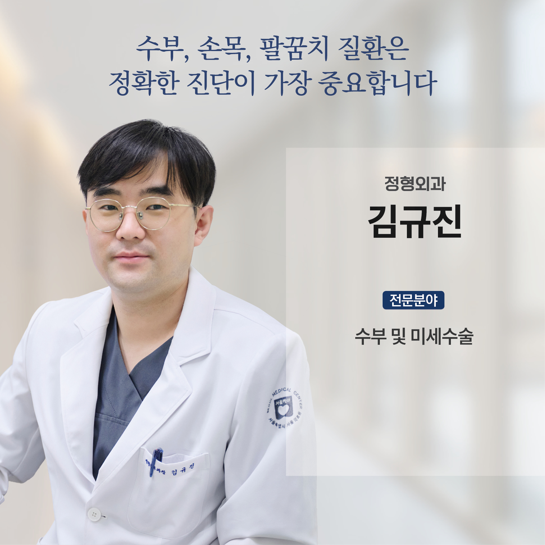 수부, 손목, 팔꿈치 질환은 정확한 진단이 가장 중요합니다.

정형외과 김규진

전문분야 : 수부 및 미세수술 