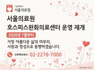 서울의료원 호스피스 완화의료센터 운영 재개

2026년 7월부터

가장 아름다운 삶의 마무리,
사랑과 정성으로 동행하겠습니다,.

진료예약/문의 : 02-2276-7000