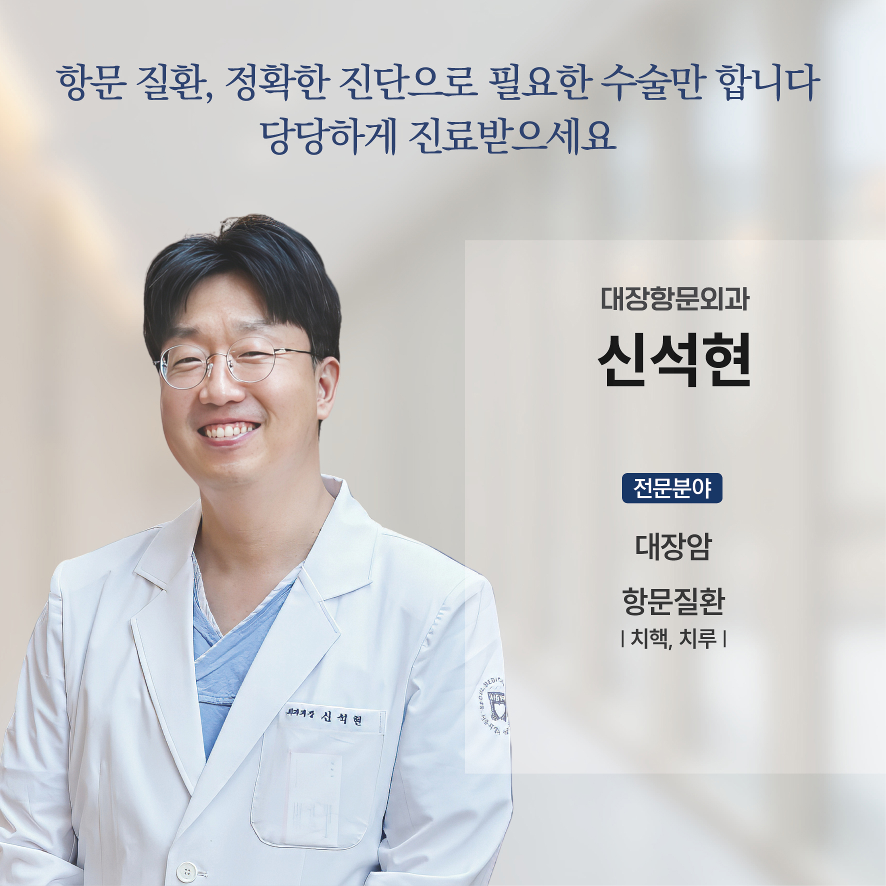 서울의료원 진료과장 소개  - 외과 신석현

항문 질환, 정확한 진단으로 필요한 수술만 합니다.
당당하게 진료받으세요.

대장항문외과 신석현

전문분야 : 대장암, 항문질환(치핵, 치루)